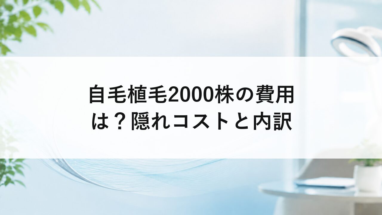 自毛植毛2000株の費用は？隠れコストと内訳