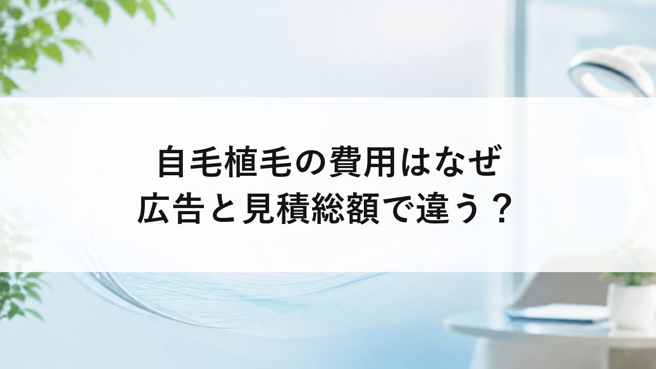 自毛植毛の費用はなぜ広告と見積総額で違う？