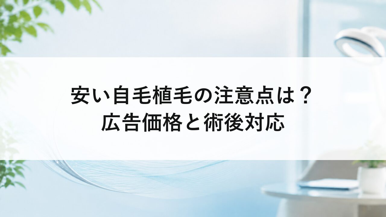 安い自毛植毛の注意点は？広告価格と術後対応