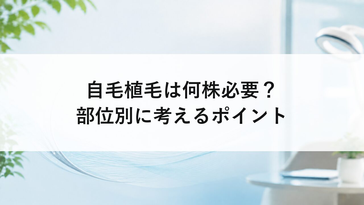 自毛植毛は何株必要？部位別に考えるポイント