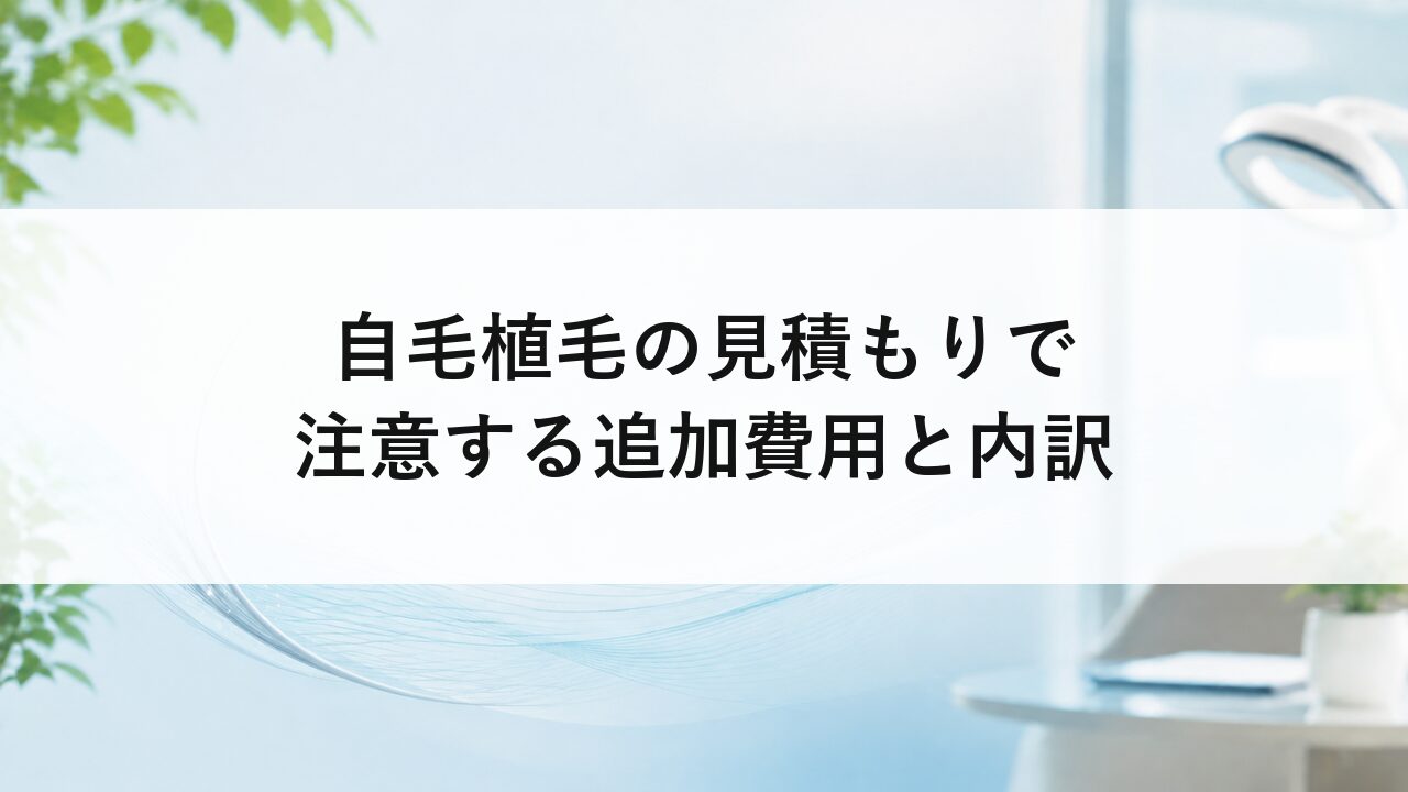 自毛植毛の見積もりで注意する追加費用と内訳