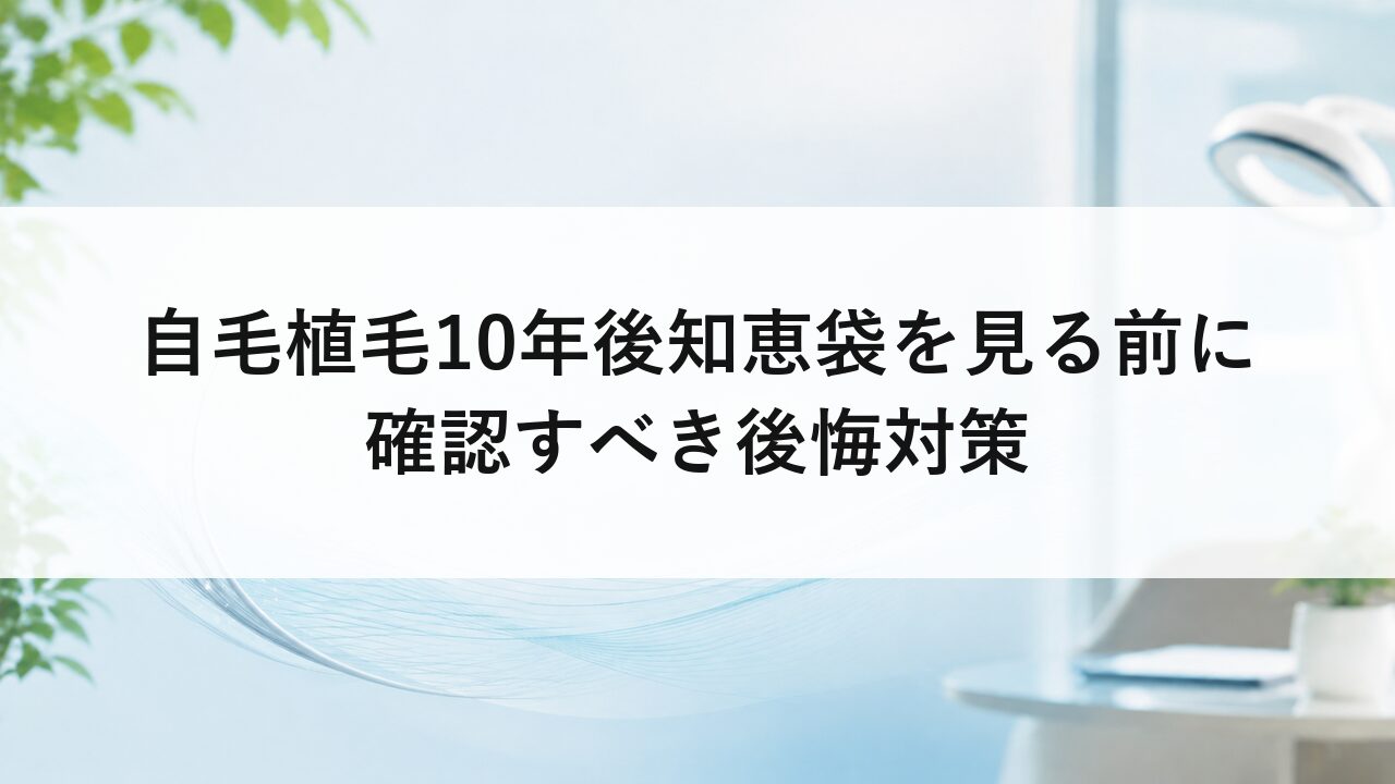 自毛植毛10年後知恵袋を見る前に確認すべき後悔対策