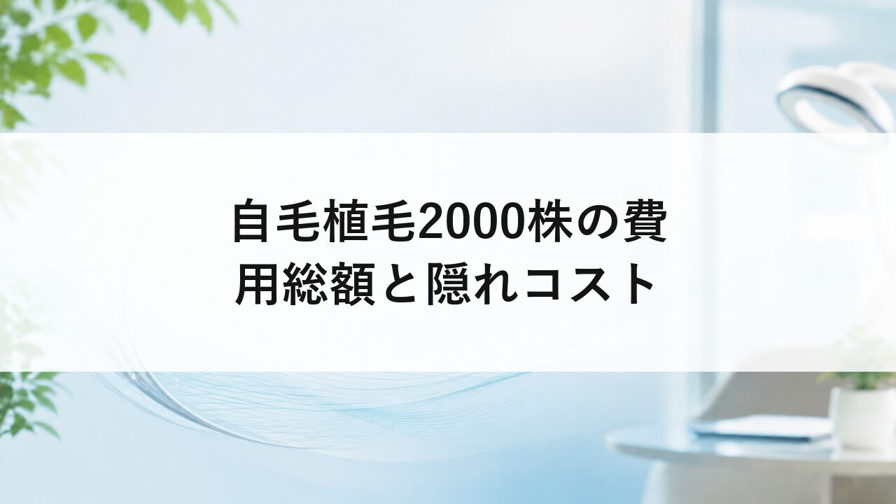 自毛植毛2000株の費用総額と隠れコスト