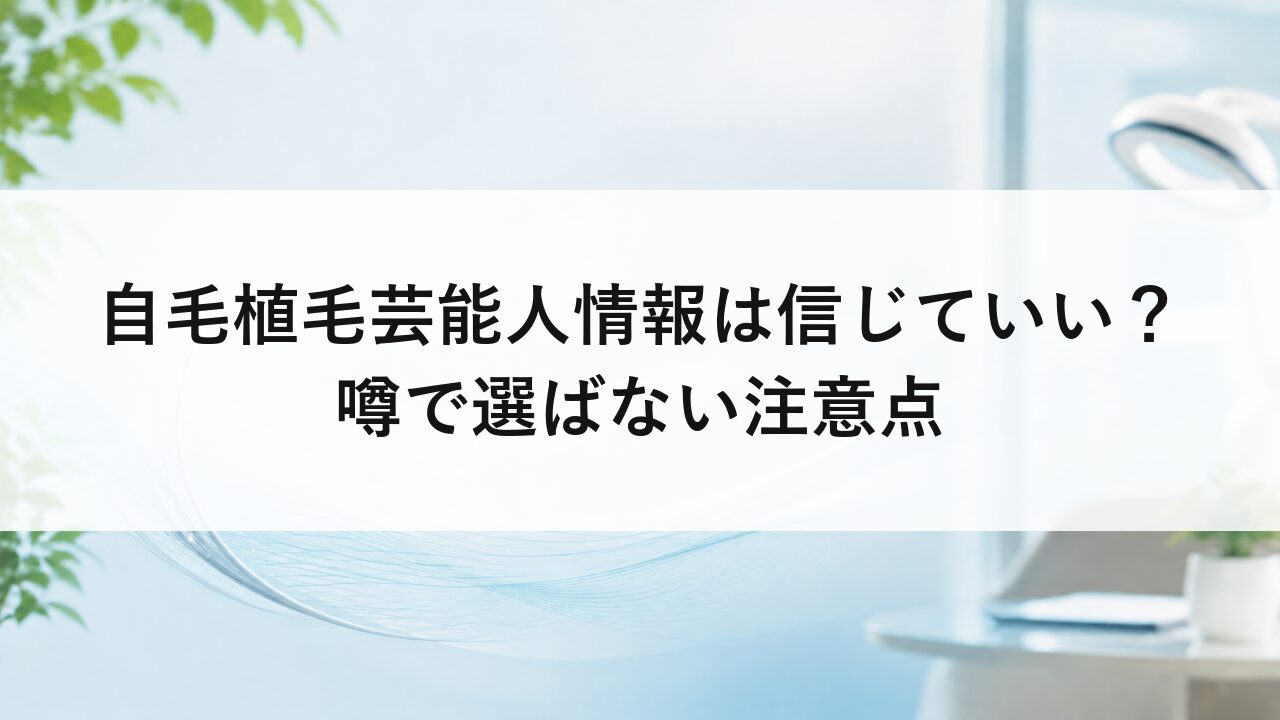 自毛植毛芸能人情報は信じていい？噂で選ばない注意点