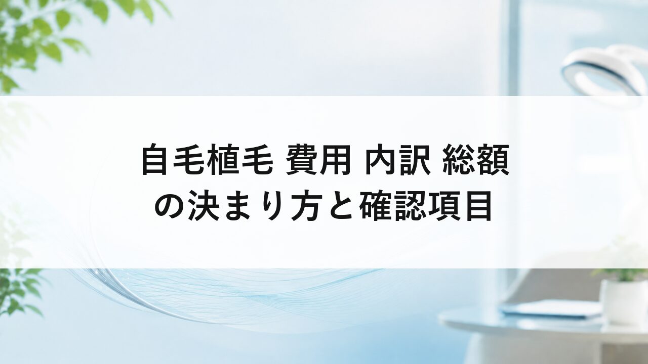 自毛植毛 費用 内訳 総額の決まり方と確認項目
