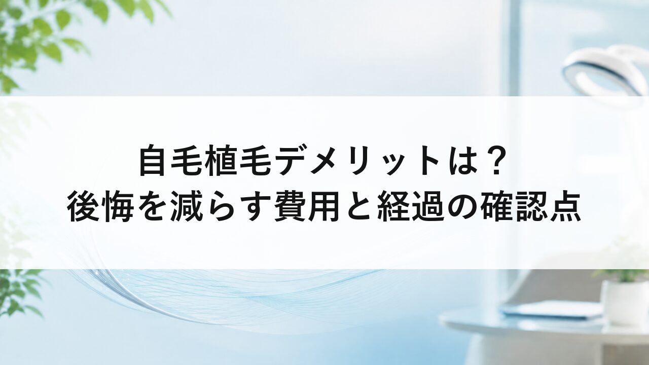 自毛植毛デメリットは？後悔を減らす費用と経過の確認点