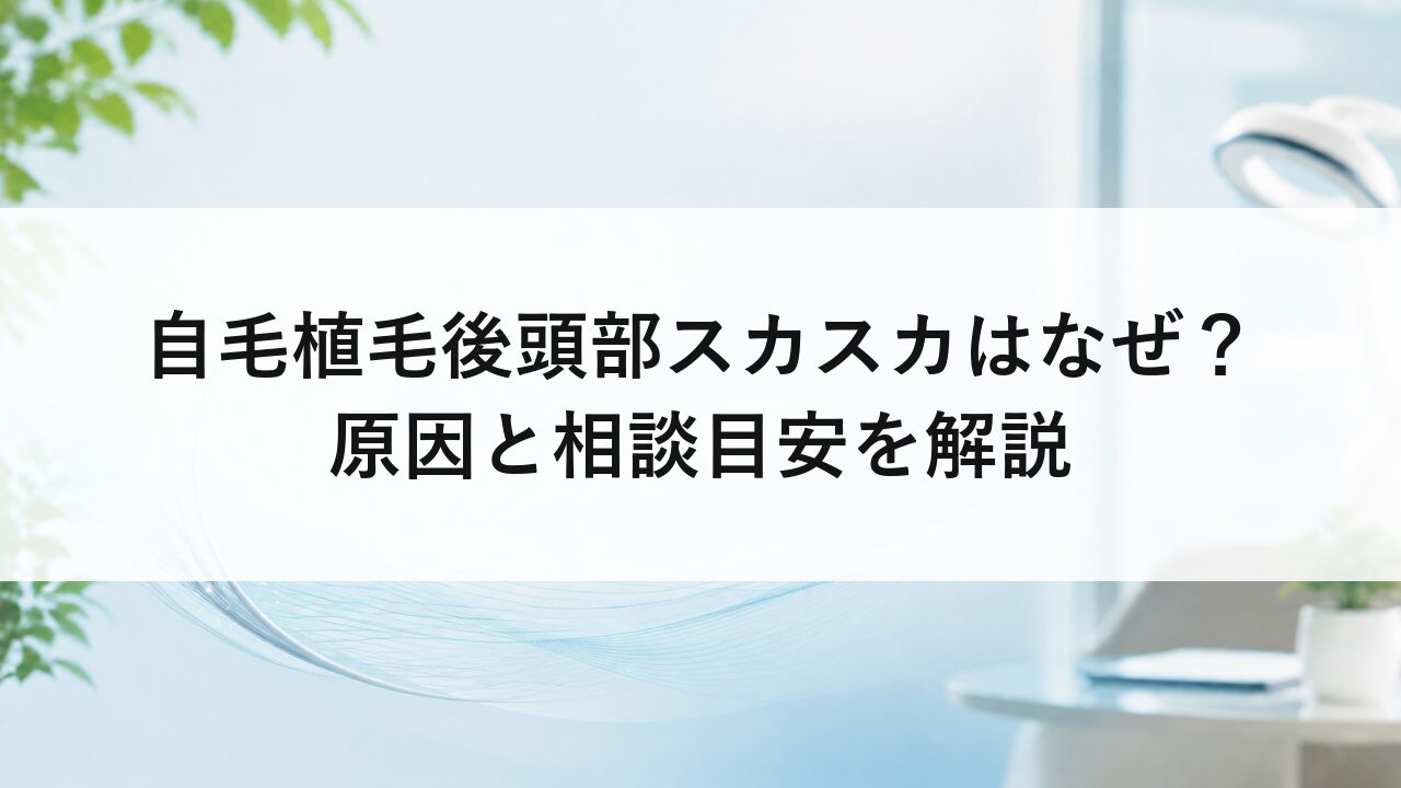 自毛植毛後頭部スカスカはなぜ？原因と相談目安を解説