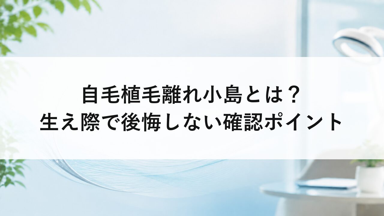 自毛植毛離れ小島とは？生え際で後悔しない確認ポイント