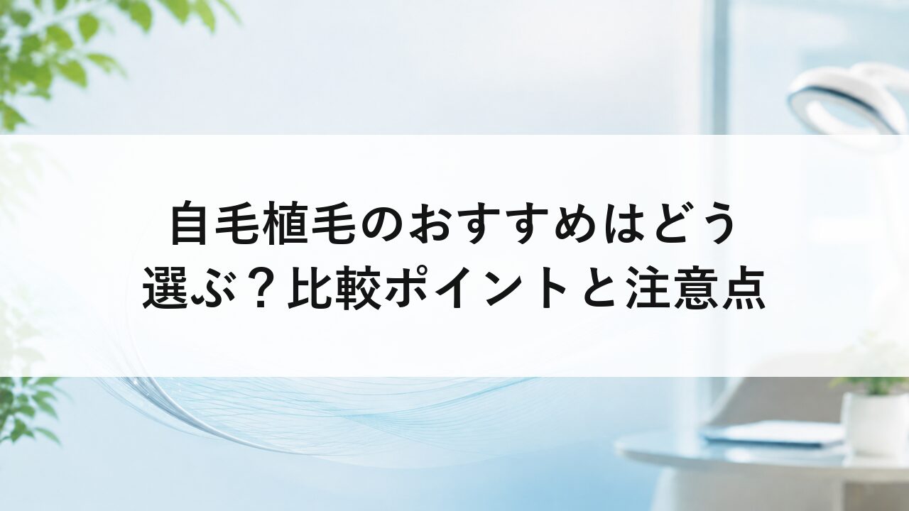 自毛植毛のおすすめはどう選ぶ？比較ポイントと注意点