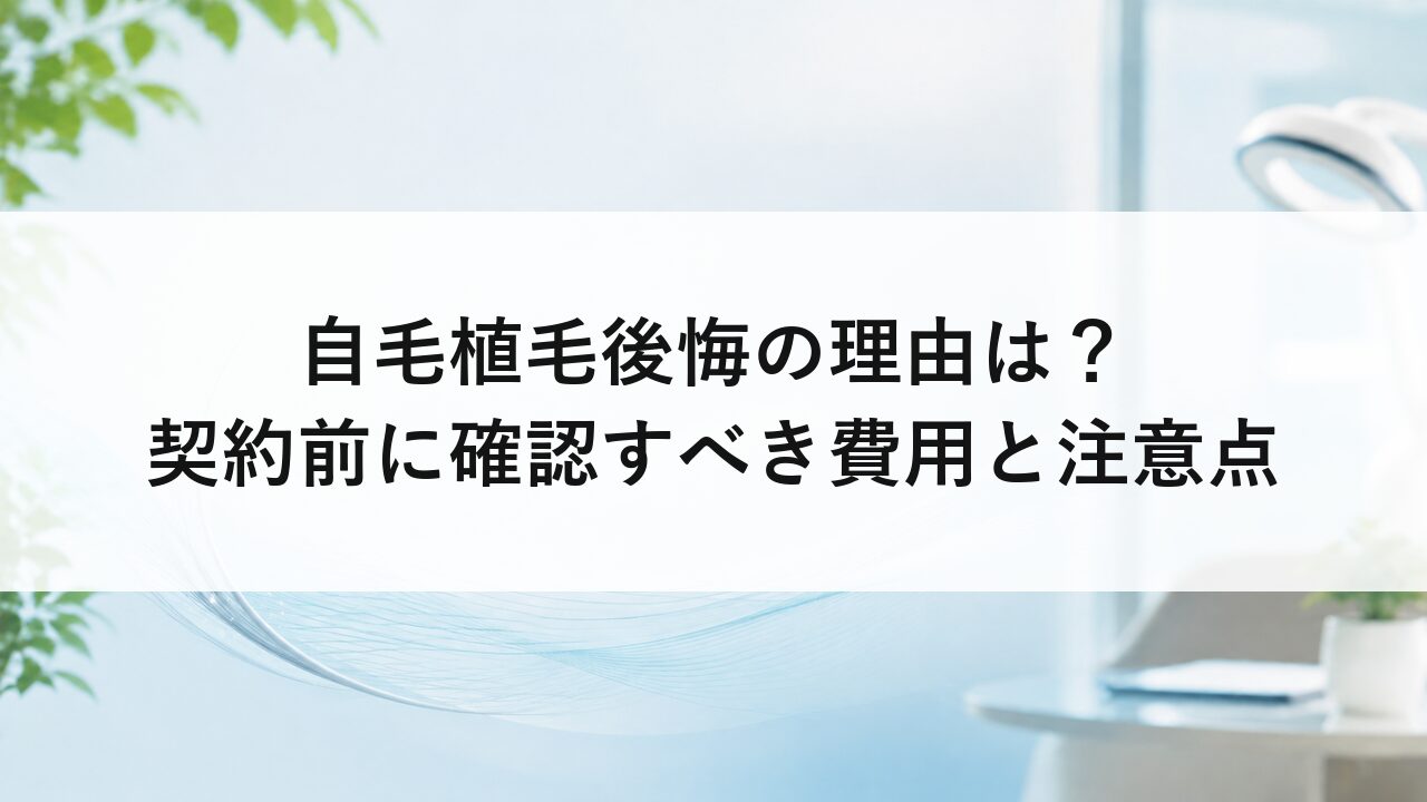 自毛植毛後悔の理由は？契約前に確認すべき費用と注意点
