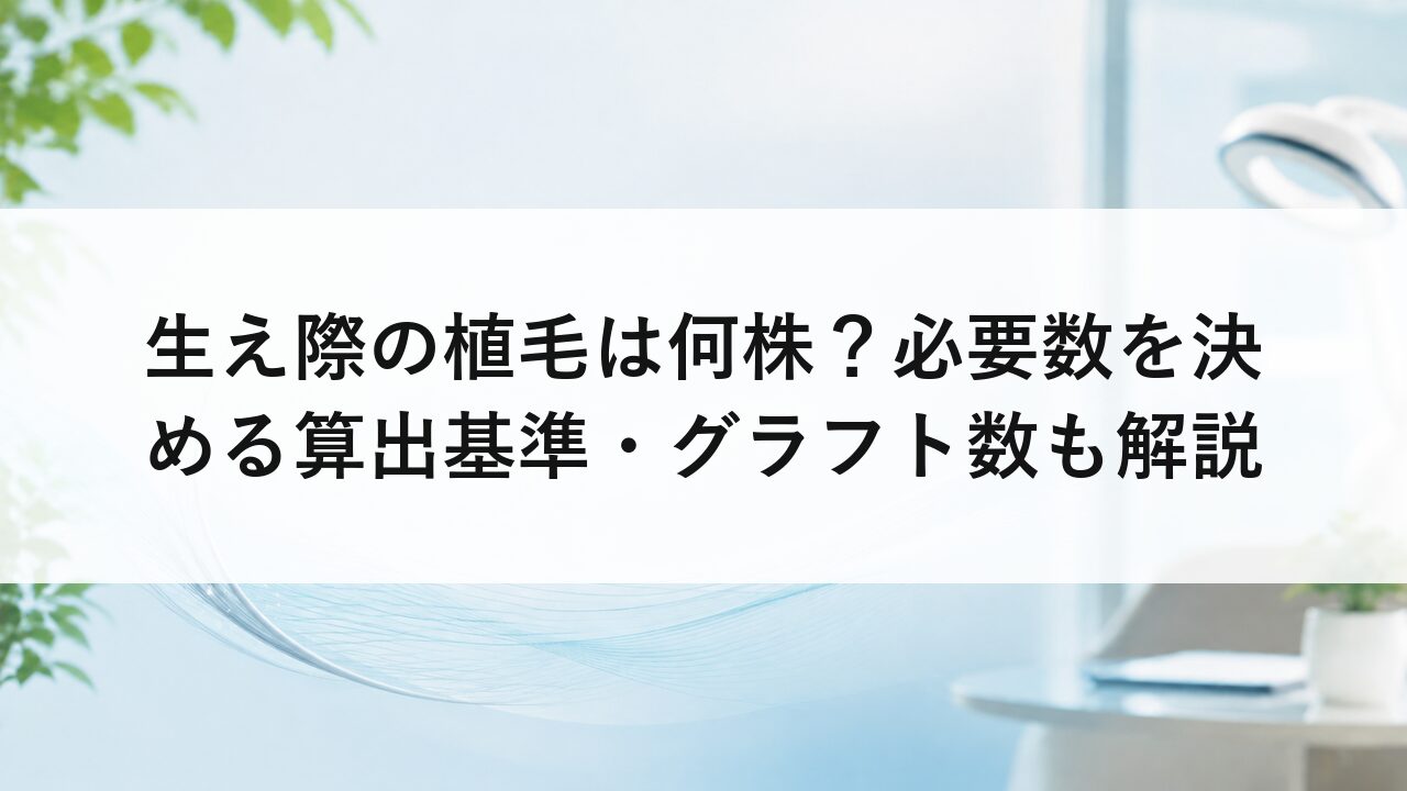 生え際の植毛は何株？必要数を決める算出基準・グラフト数も解説