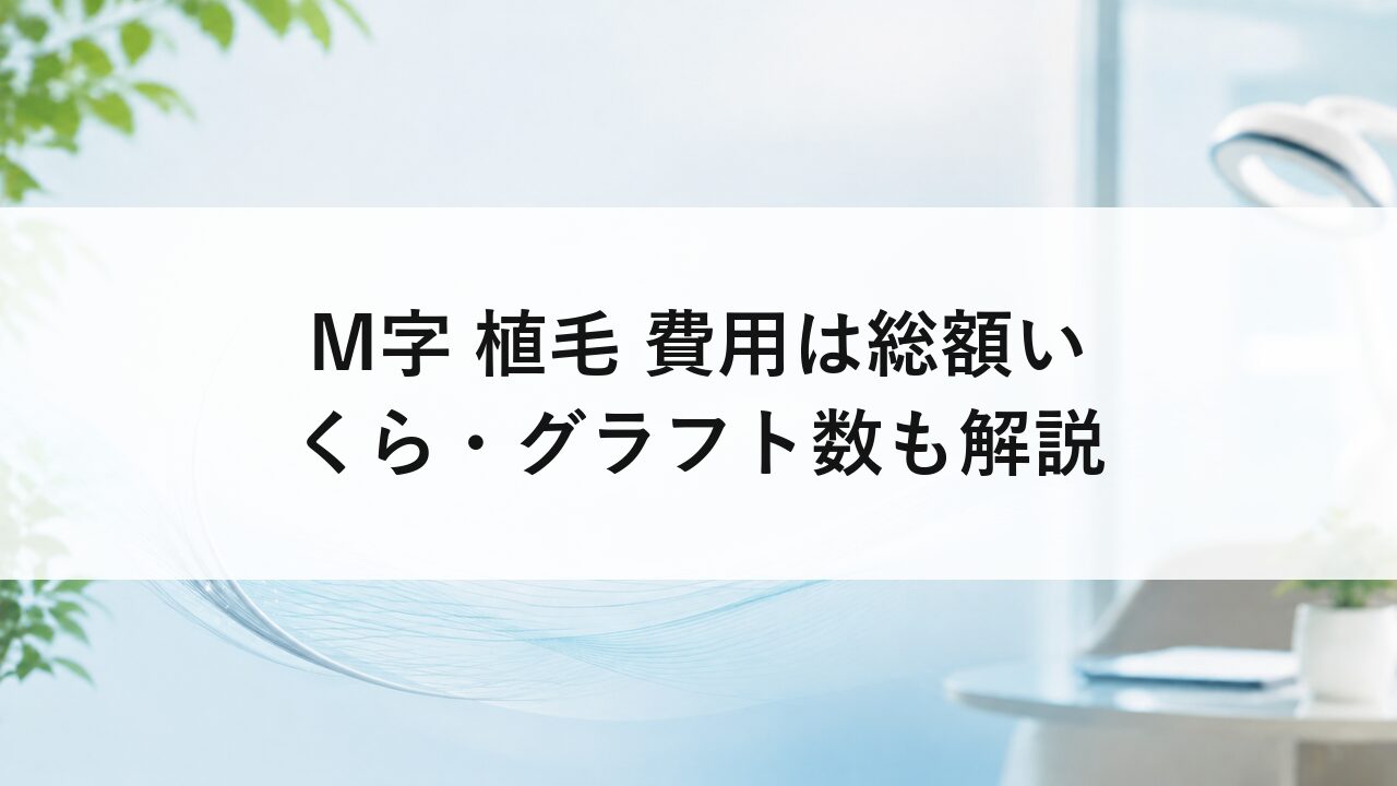 M字 植毛 費用は総額いくら・グラフト数も解説