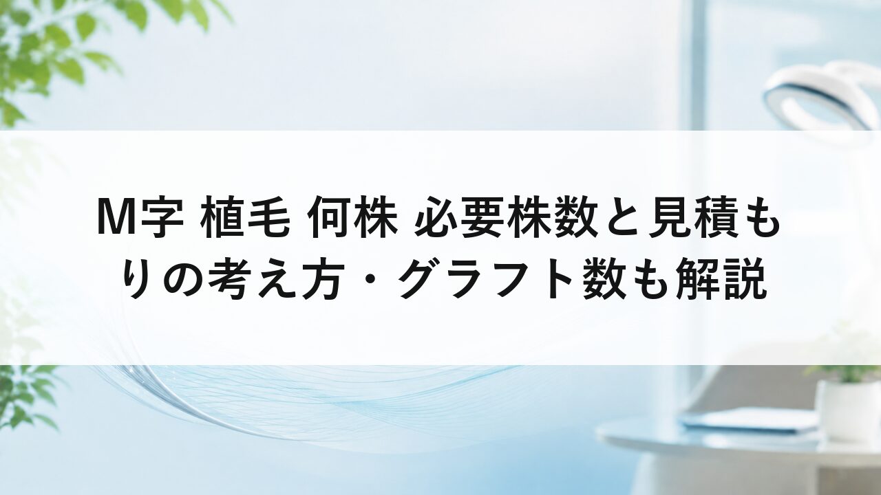 M字 植毛 何株 必要株数と見積もりの考え方・グラフト数も解説