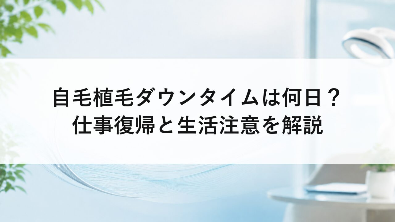 自毛植毛ダウンタイムは何日？仕事復帰と生活注意を解説