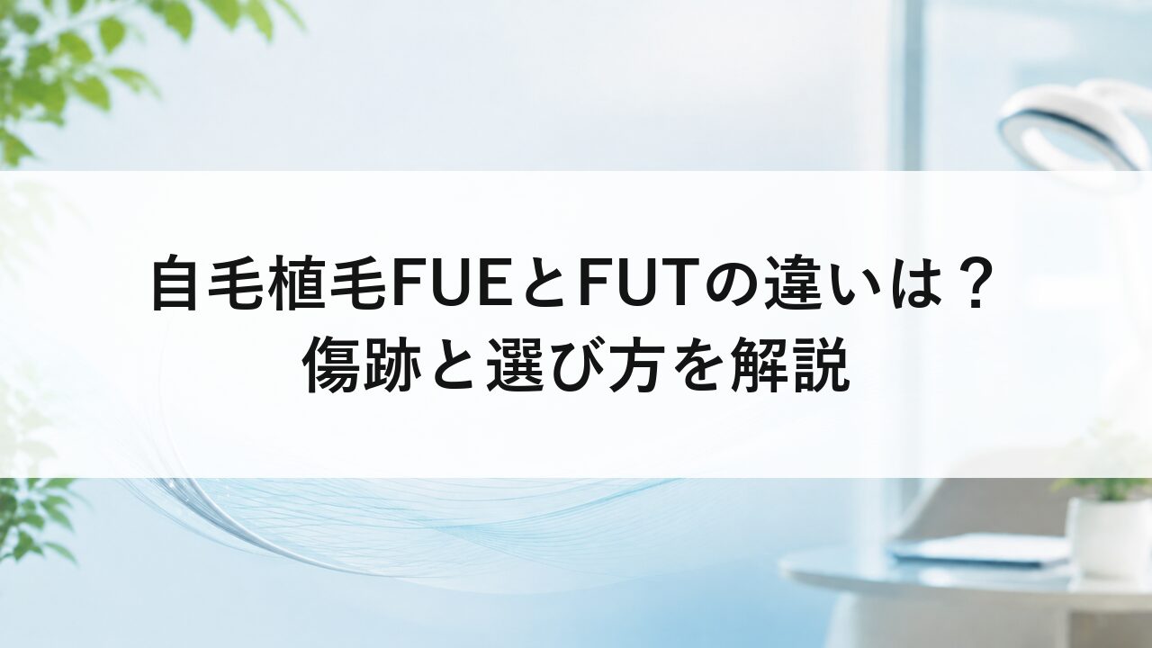 自毛植毛FUEとFUTの違いは？傷跡と選び方を解説