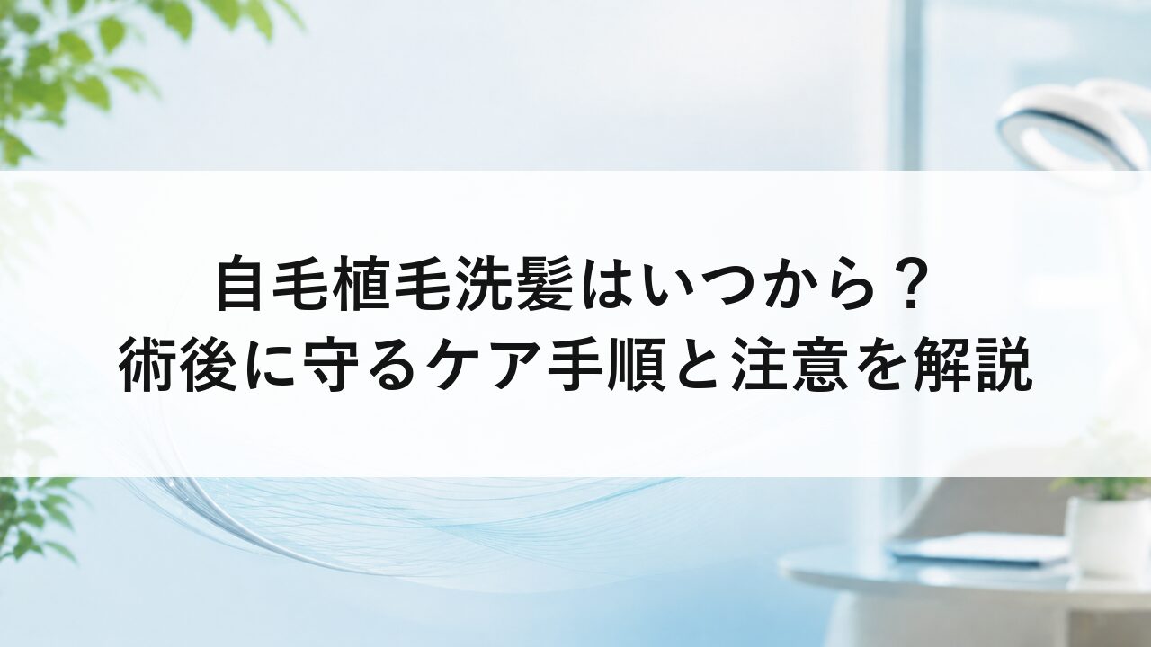 自毛植毛洗髪はいつから？術後に守るケア手順と注意を解説