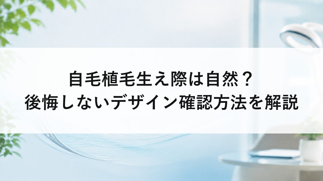 自毛植毛生え際は自然？後悔しないデザイン確認方法を解説