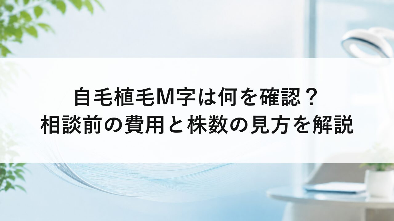 自毛植毛M字は何を確認？相談前の費用と株数の見方を解説