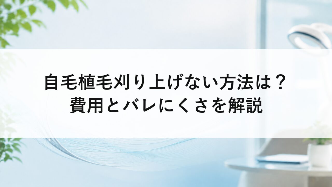 自毛植毛刈り上げない方法は？費用とバレにくさを解説