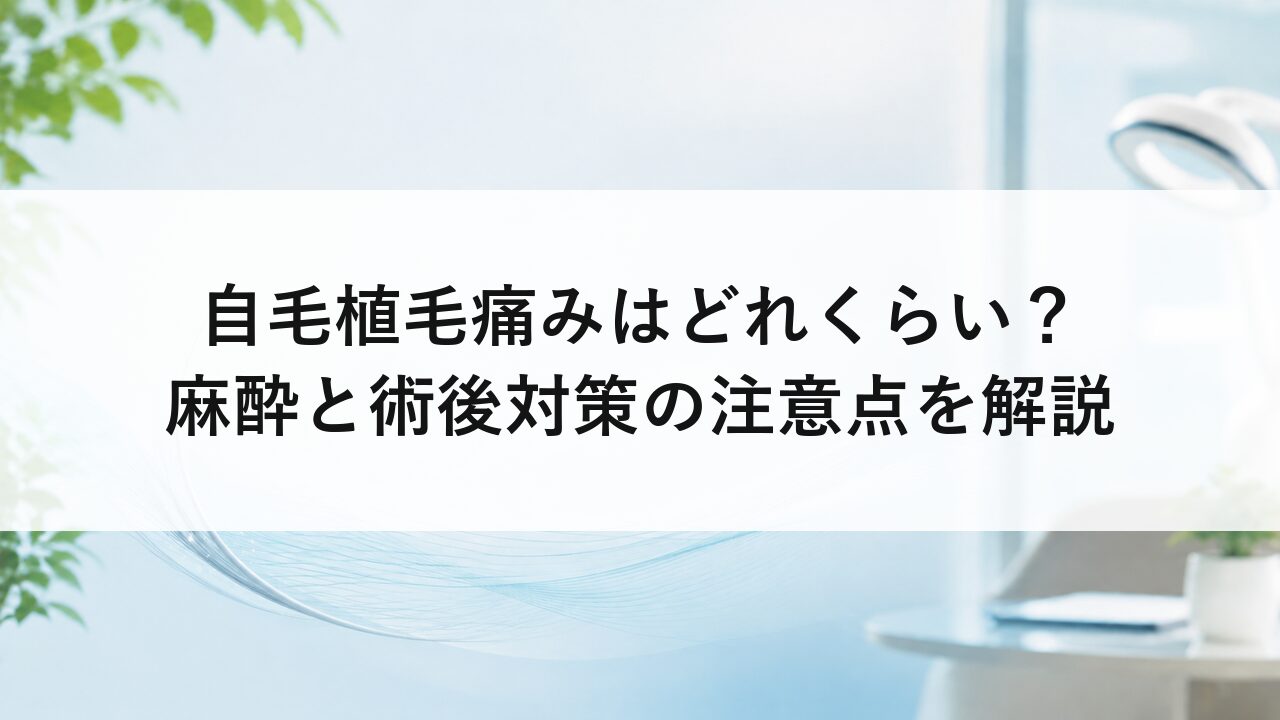自毛植毛痛みはどれくらい？麻酔と術後対策の注意点を解説