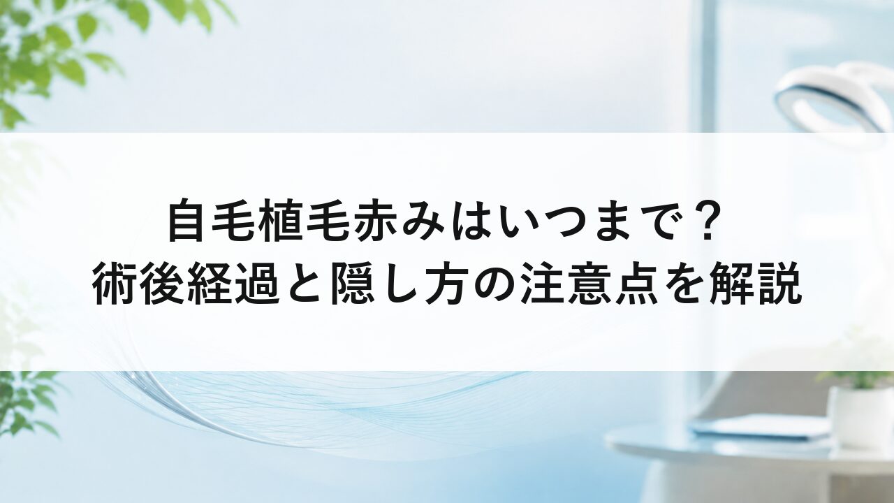 自毛植毛赤みはいつまで？術後経過と隠し方の注意点を解説