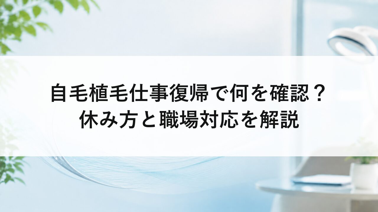 自毛植毛仕事復帰で何を確認？休み方と職場対応を解説