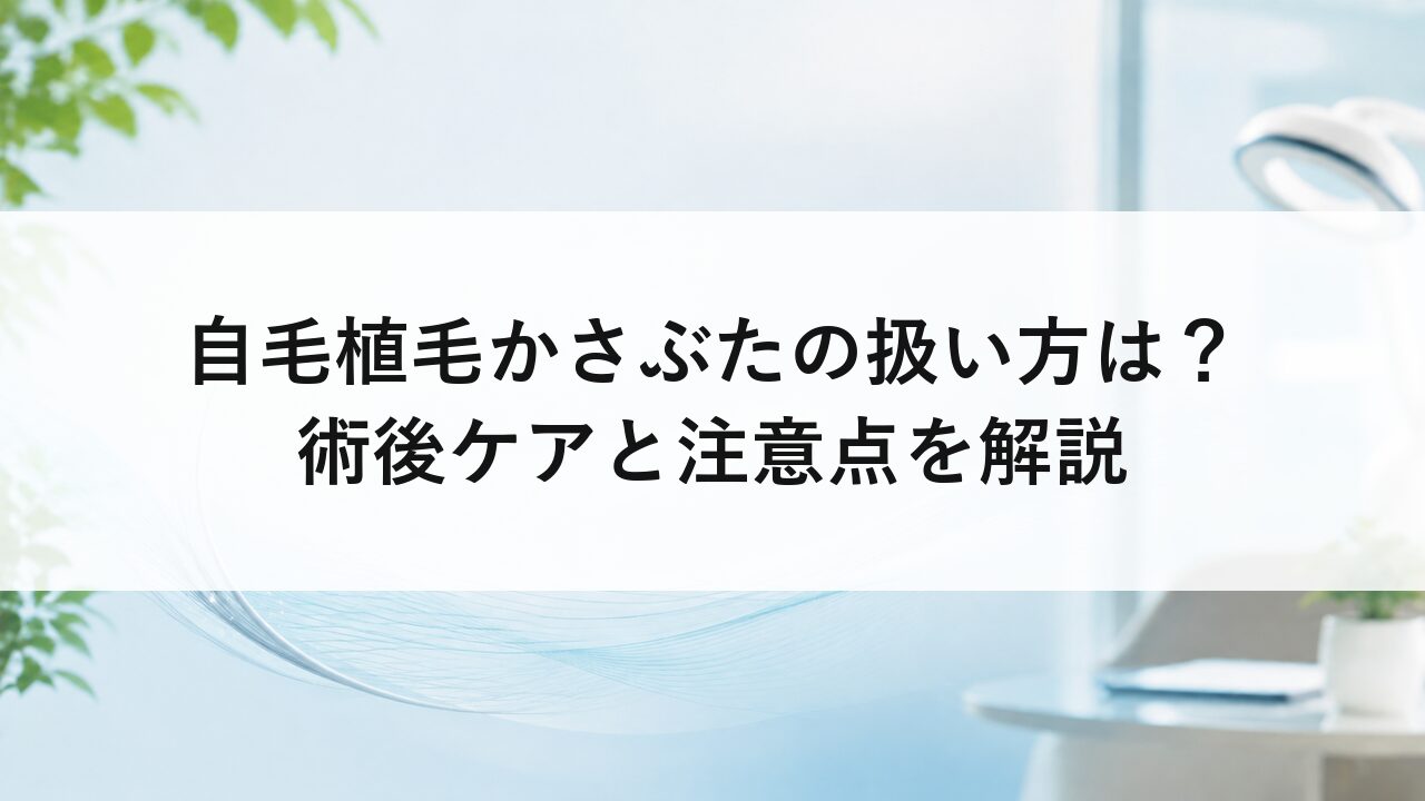 自毛植毛かさぶたの扱い方は？術後ケアと注意点を解説