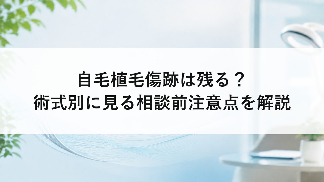自毛植毛傷跡は残る？術式別に見る相談前注意点を解説