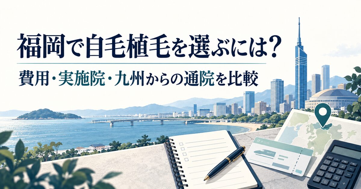 福岡で自毛植毛を選ぶには？費用・実施院・九州からの通院を比較