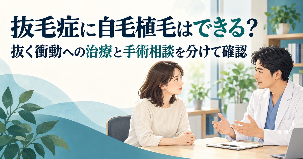抜毛症に自毛植毛はできる？抜く衝動への治療と手術相談を分けて確認